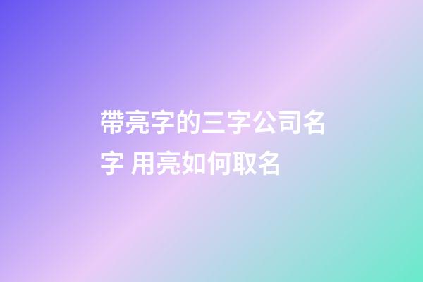 帶亮字的三字公司名字 用亮如何取名-第1張-公司起名-玄機派